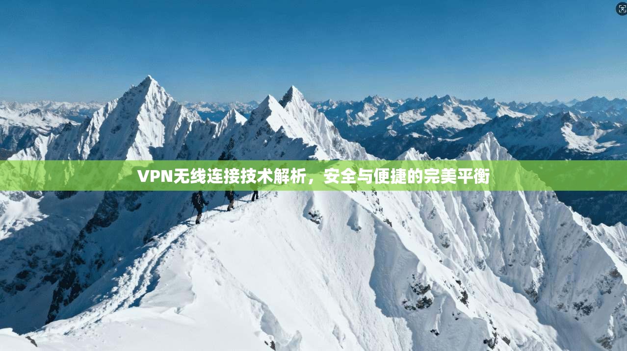 VPN无线连接技术解析,安全与便捷的完美平衡 VPN无线连接技术解析,安全与便捷的完美平衡