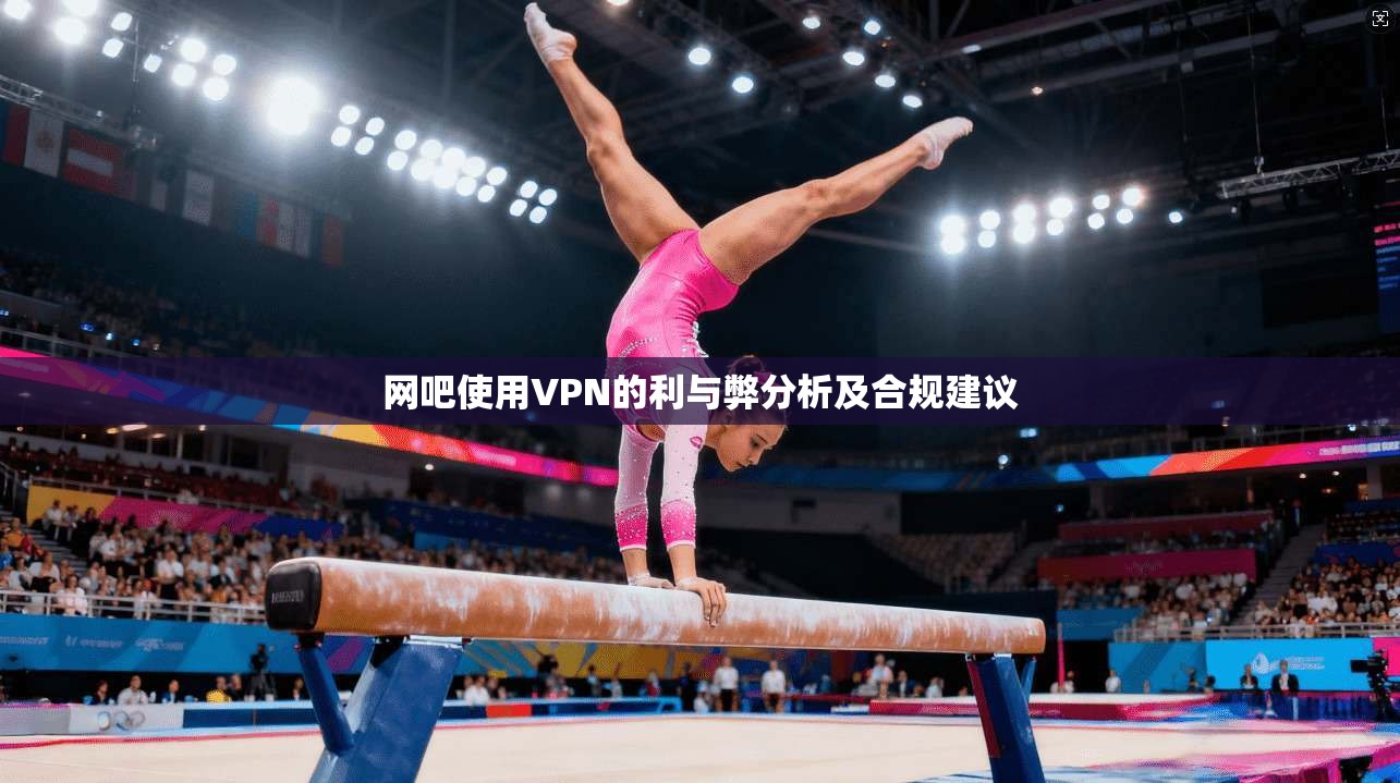 网吧使用VPN的利与弊分析及合规建议 网吧使用VPN的利与弊分析及合规建议