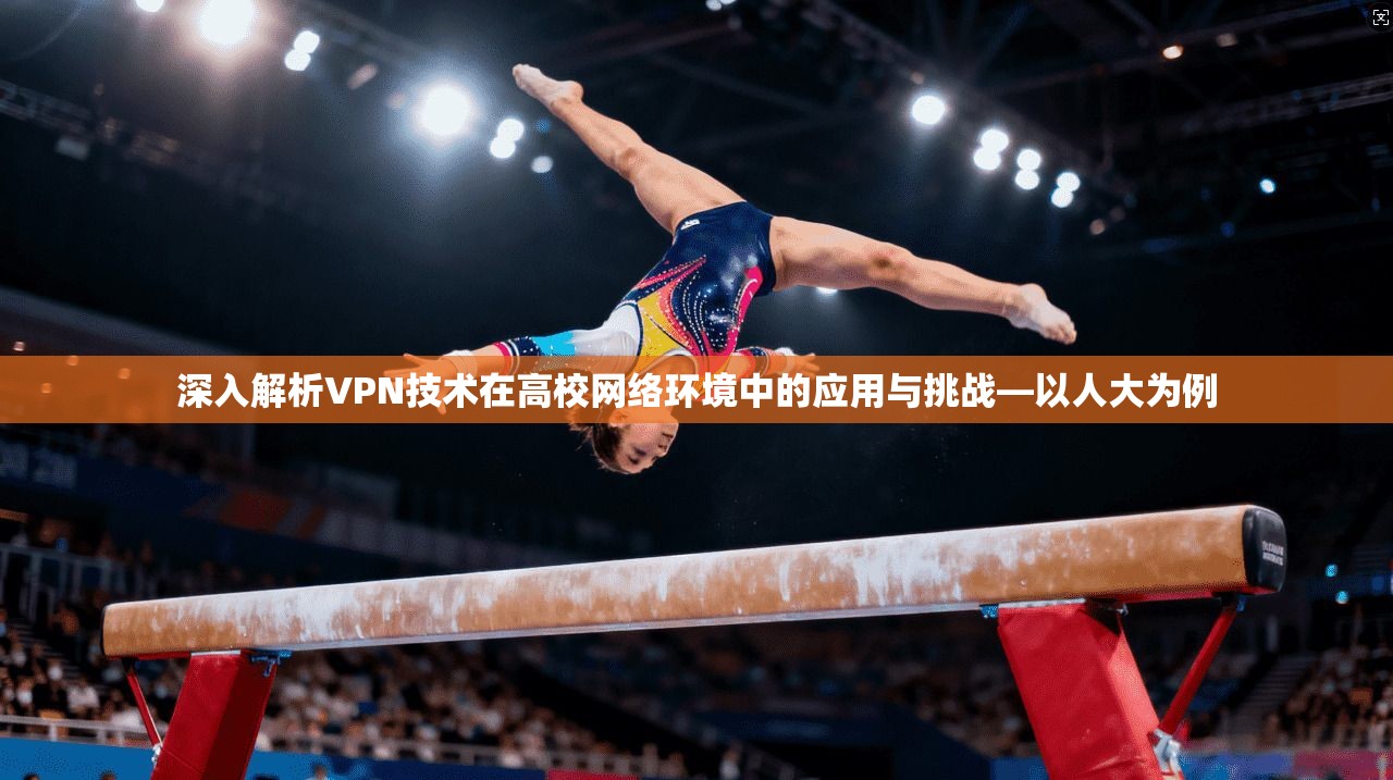 深入解析VPN技术在高校网络环境中的应用与挑战—以人大为例 深入解析VPN技术在高校网络环境中的应用与挑战—以人大为例