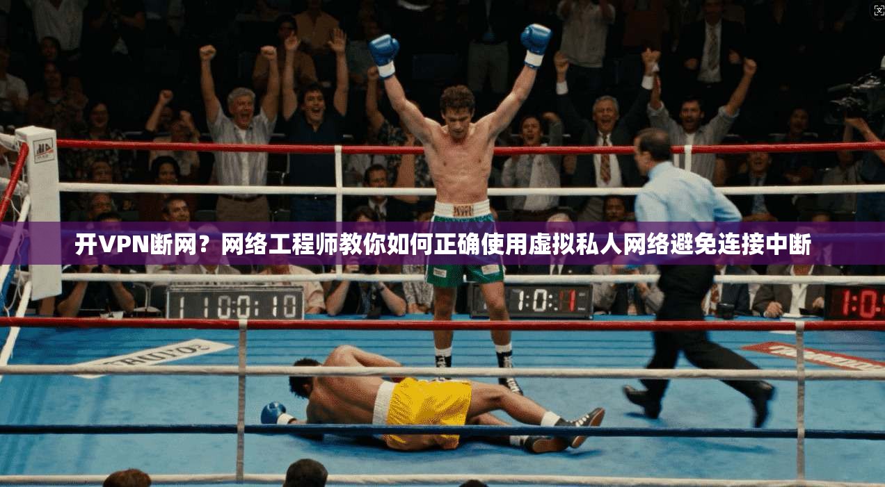 开VPN断网?网络工程师教你如何正确使用虚拟私人网络避免连接中断 开VPN断网?网络工程师教你如何正确使用虚拟私人网络避免连接中断