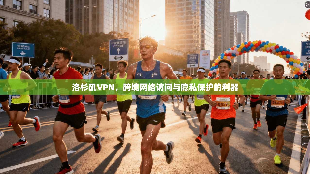 洛杉矶VPN,跨境网络访问与隐私保护的利器 洛杉矶VPN,跨境网络访问与隐私保护的利器