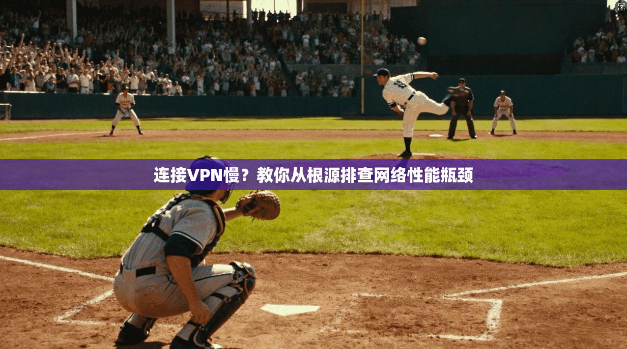 连接VPN慢？教你从根源排查网络性能瓶颈
