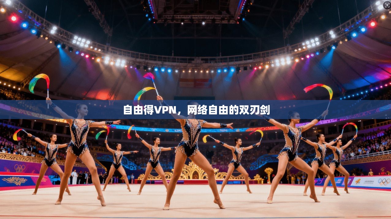 自由得VPN，网络自由的双刃剑