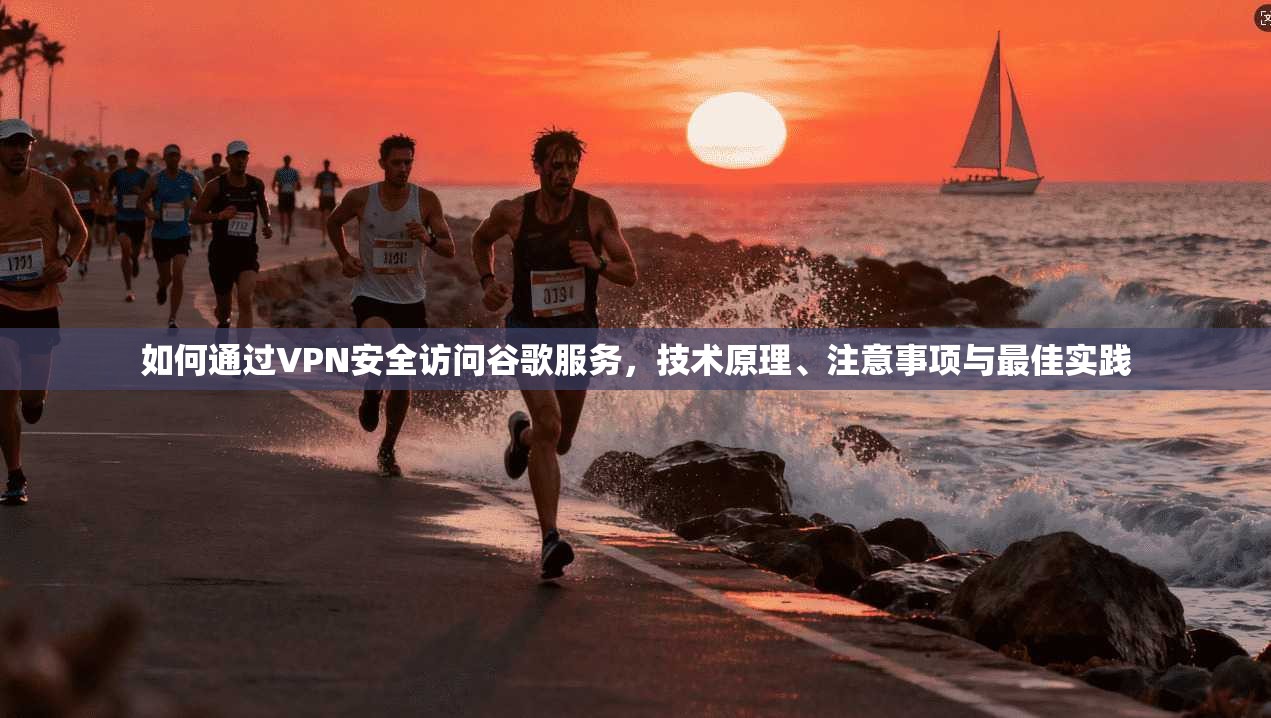 如何通过VPN安全访问谷歌服务,技术原理、注意事项与最佳实践 如何通过VPN安全访问谷歌服务,技术原理、注意事项与最佳实践