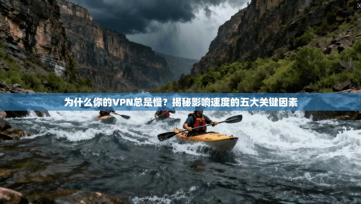 为什么你的VPN总是慢?揭秘影响速度的五大关键因素 为什么你的VPN总是慢?揭秘影响速度的五大关键因素
