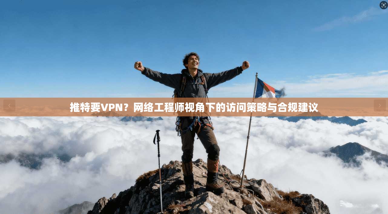 推特要VPN?网络工程师视角下的访问策略与合规建议 推特要VPN?网络工程师视角下的访问策略与合规建议