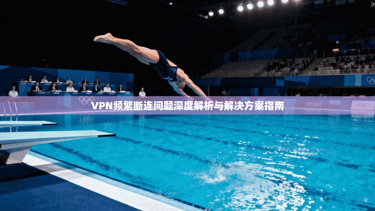 VPN频繁断连问题深度解析与解决方案指南