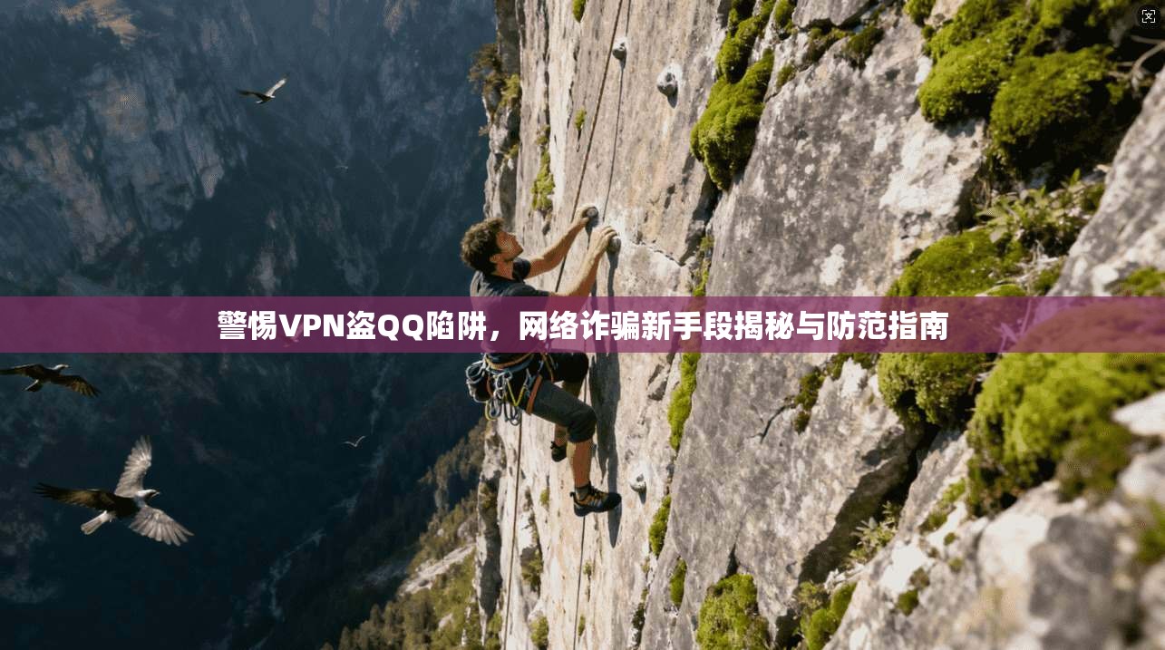 警惕VPN盗QQ陷阱，网络诈骗新手段揭秘与防范指南