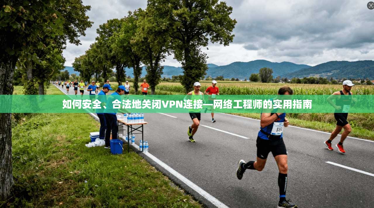 如何安全、合法地关闭VPN连接—网络工程师的实用指南 如何安全、合法地关闭VPN连接—网络工程师的实用指南
