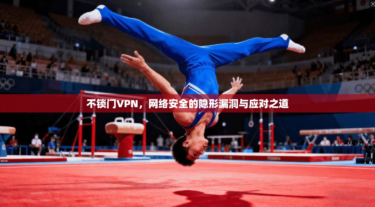 不锁门VPN,网络安全的隐形漏洞与应对之道 不锁门VPN,网络安全的隐形漏洞与应对之道