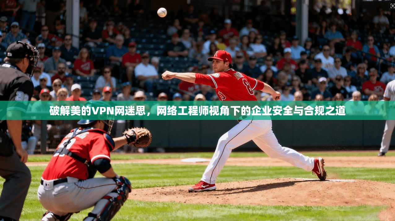 破解美的VPN网迷思，网络工程师视角下的企业安全与合规之道