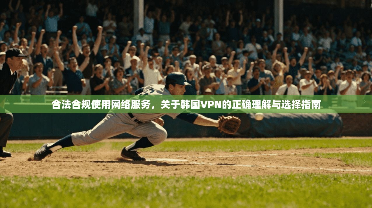 合法合规使用网络服务，关于韩国VPN的正确理解与选择指南