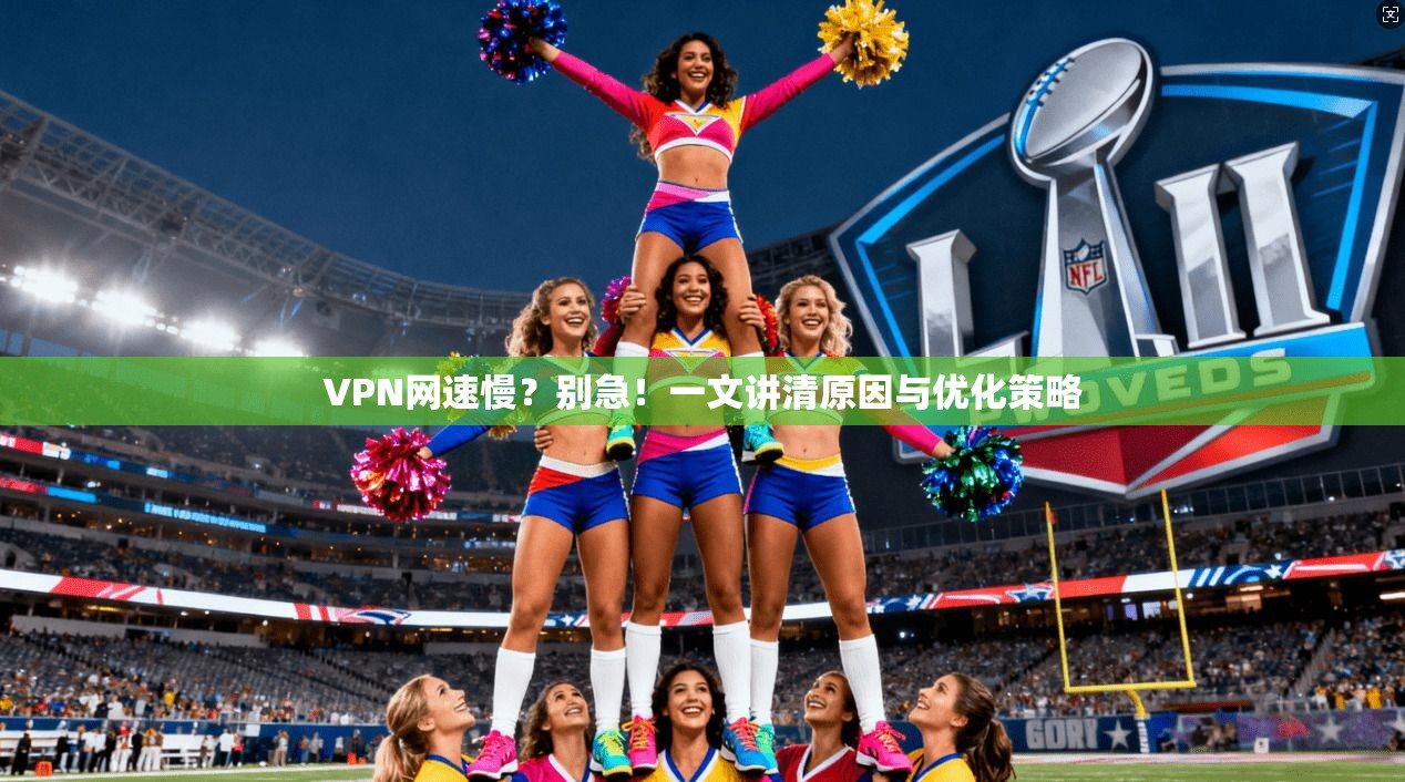 VPN网速慢?别急!一文讲清原因与优化策略 VPN网速慢?别急!一文讲清原因与优化策略