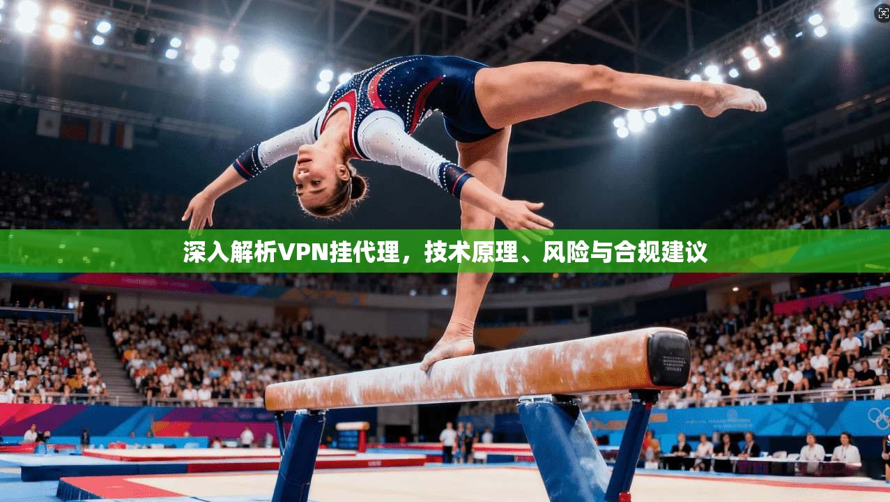 深入解析VPN挂代理,技术原理、风险与合规建议 深入解析VPN挂代理,技术原理、风险与合规建议
