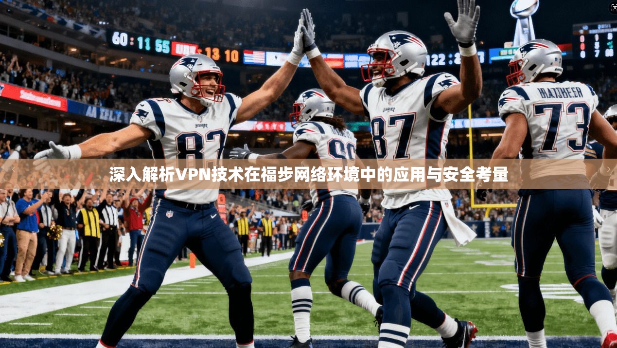深入解析VPN技术在福步网络环境中的应用与安全考量
