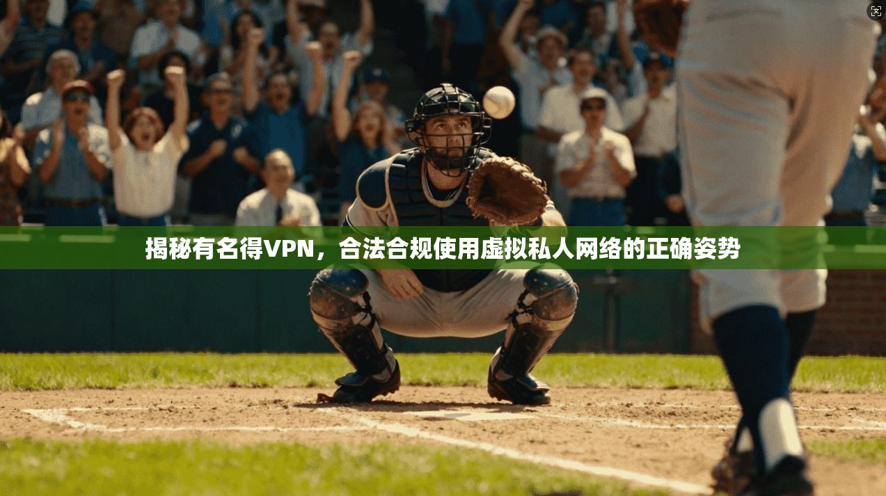 揭秘有名得VPN，合法合规使用虚拟私人网络的正确姿势