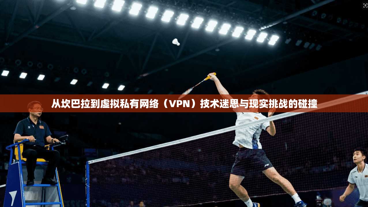 从坎巴拉到虚拟私有网络(VPN)技术迷思与现实挑战的碰撞 从坎巴拉到虚拟私有网络(VPN)技术迷思与现实挑战的碰撞