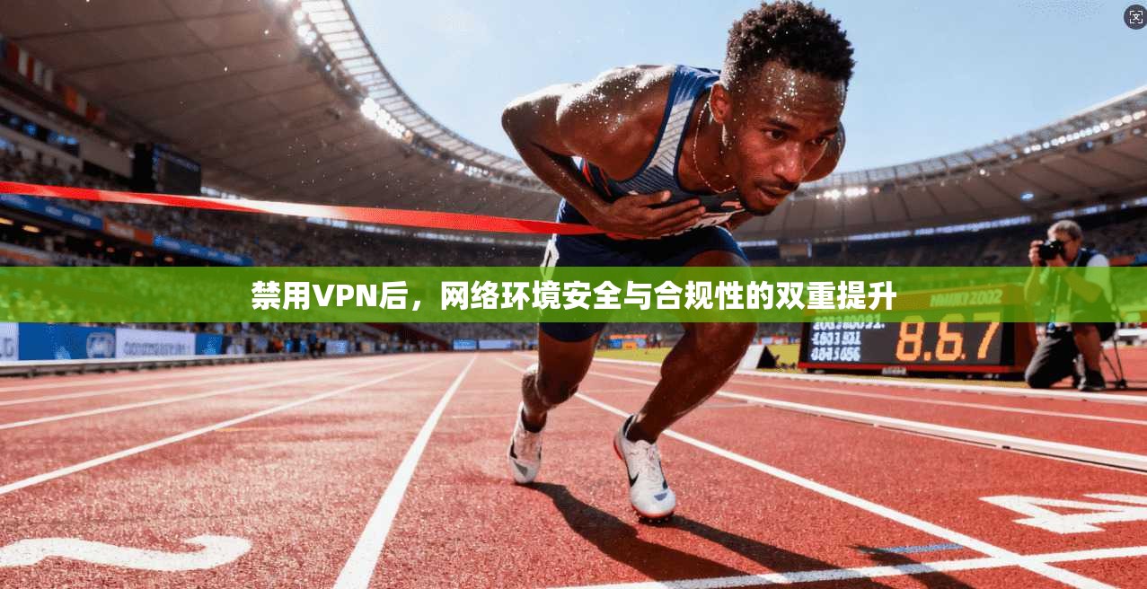 禁用VPN后，网络环境安全与合规性的双重提升