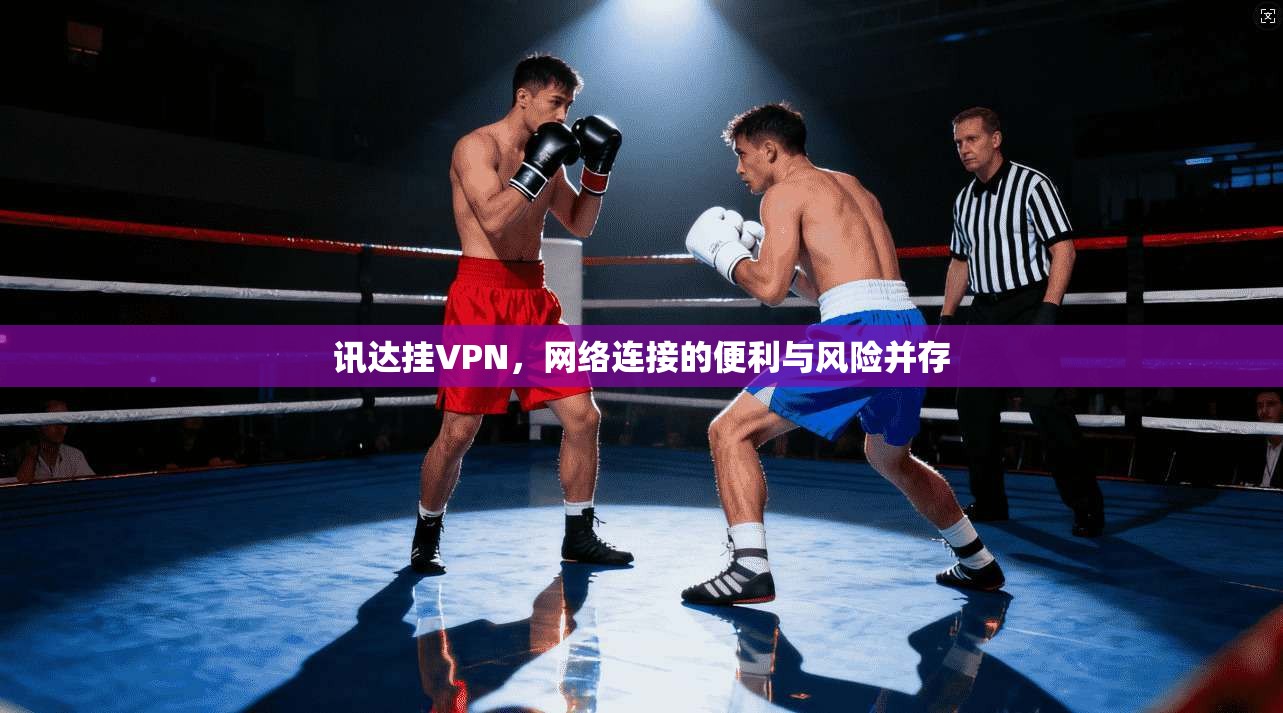 讯达挂VPN，网络连接的便利与风险并存