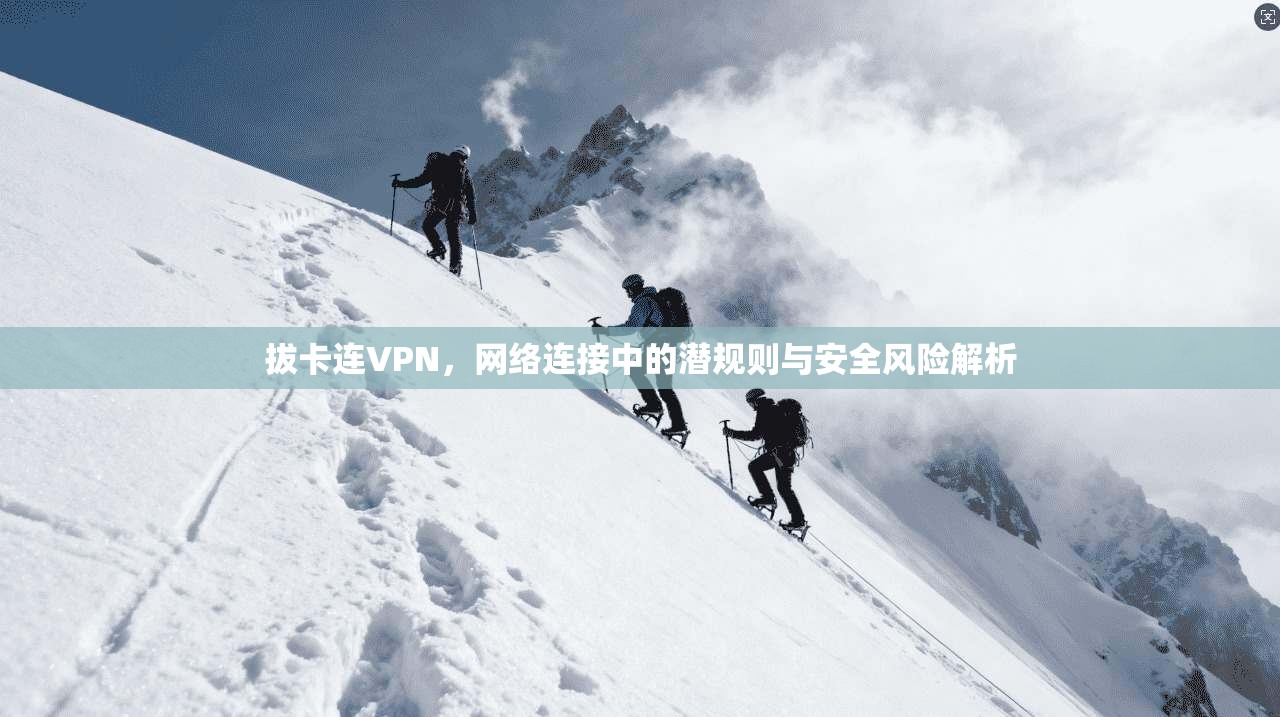 拔卡连VPN，网络连接中的潜规则与安全风险解析
