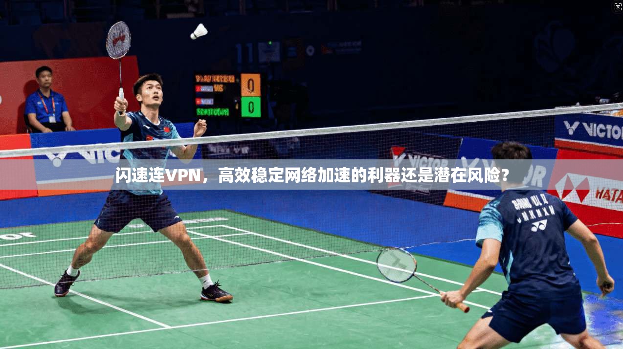 闪速连VPN,高效稳定网络加速的利器还是潜在风险? 闪速连VPN,高效稳定网络加速的利器还是潜在风险?