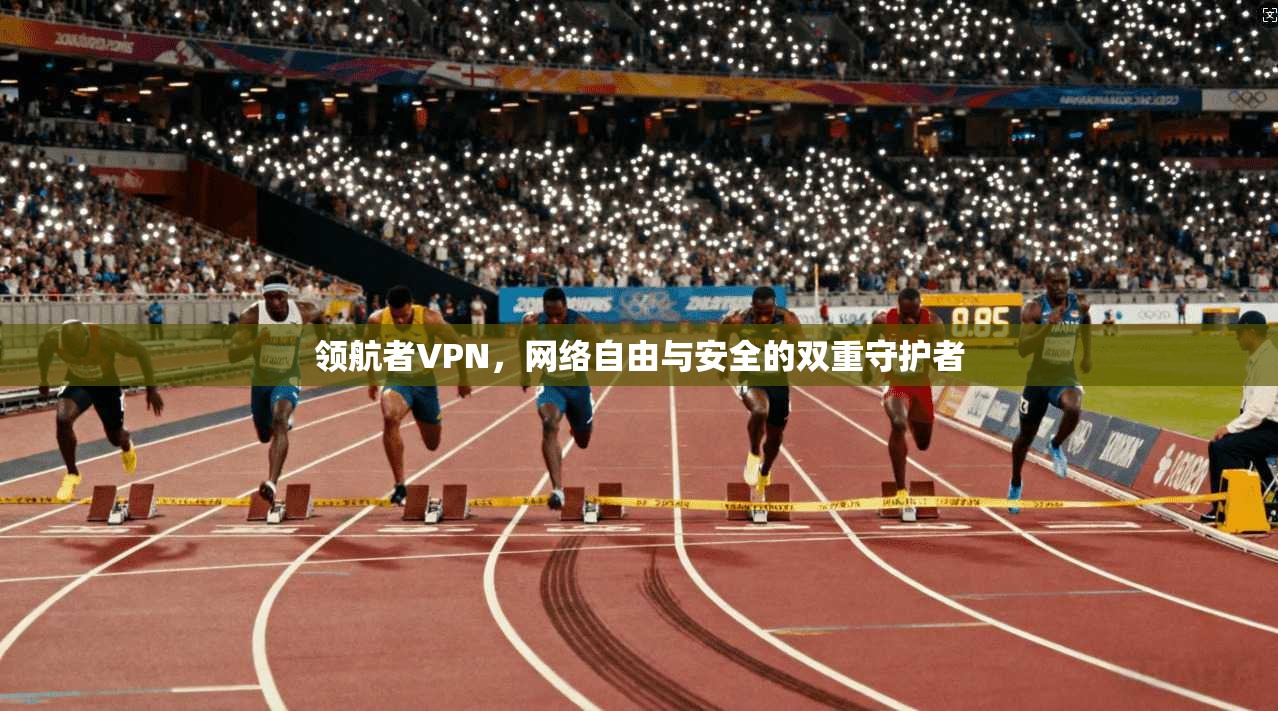 领航者VPN，网络自由与安全的双重守护者