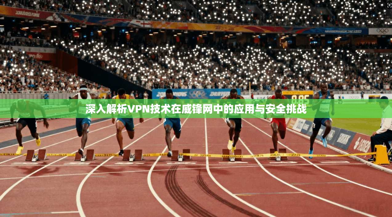 深入解析VPN技术在威锋网中的应用与安全挑战