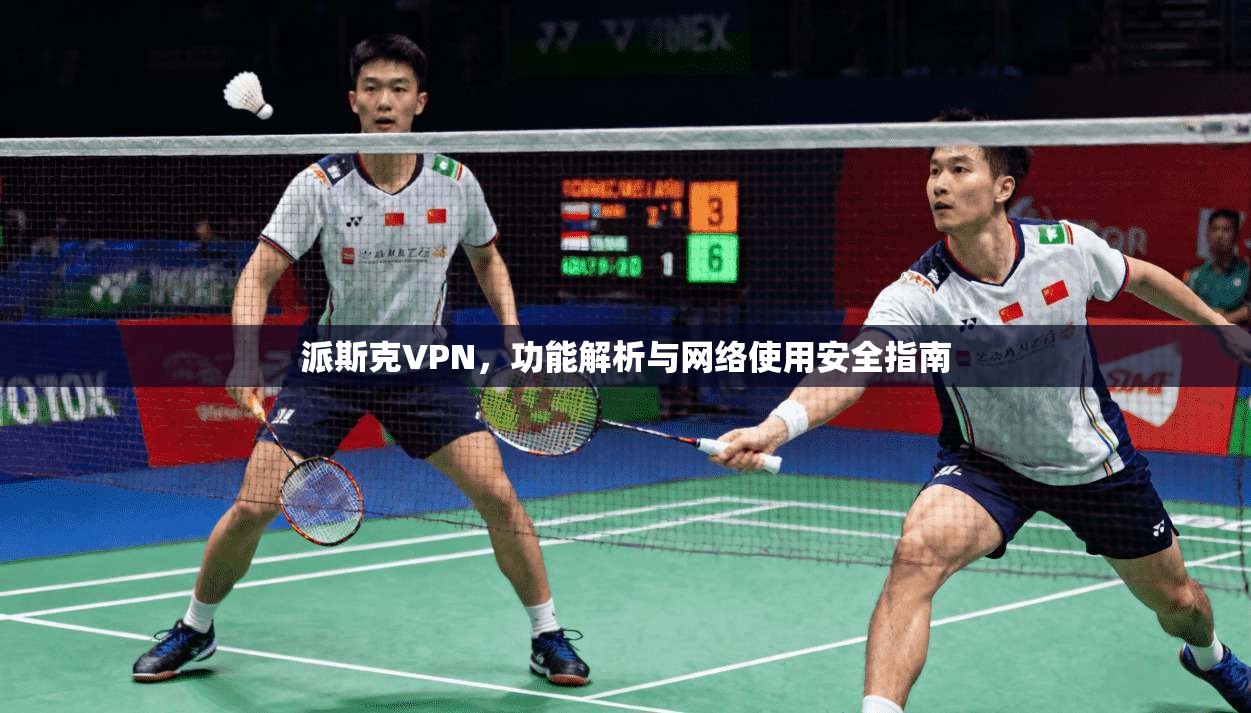 派斯克VPN,功能解析与网络使用安全指南 派斯克VPN,功能解析与网络使用安全指南