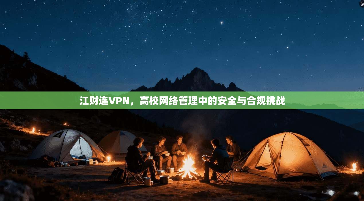 江财连VPN,高校网络管理中的安全与合规挑战 江财连VPN,高校网络管理中的安全与合规挑战
