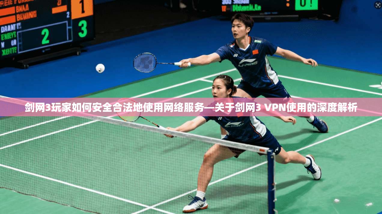剑网3玩家如何安全合法地使用网络服务—关于剑网3 VPN使用的深度解析 剑网3玩家如何安全合法地使用网络服务—关于剑网3 VPN使用的深度解析