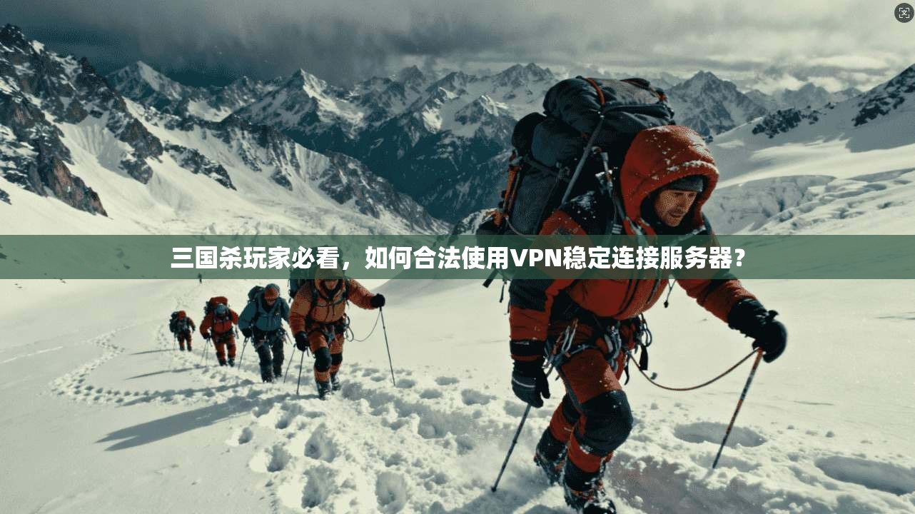三国杀玩家必看,如何合法使用VPN稳定连接服务器? 三国杀玩家必看,如何合法使用VPN稳定连接服务器?