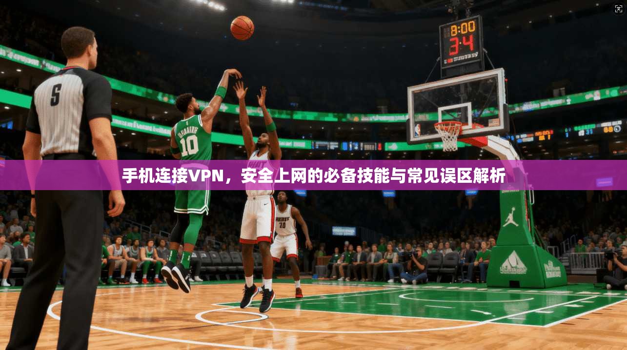 手机连接VPN,安全上网的必备技能与常见误区解析 手机连接VPN,安全上网的必备技能与常见误区解析
