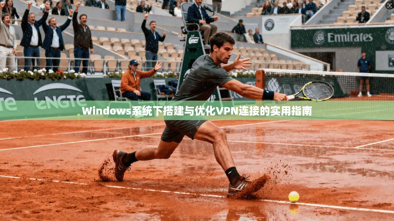 Windows系统下搭建与优化VPN连接的实用指南 Windows系统下搭建与优化VPN连接的实用指南