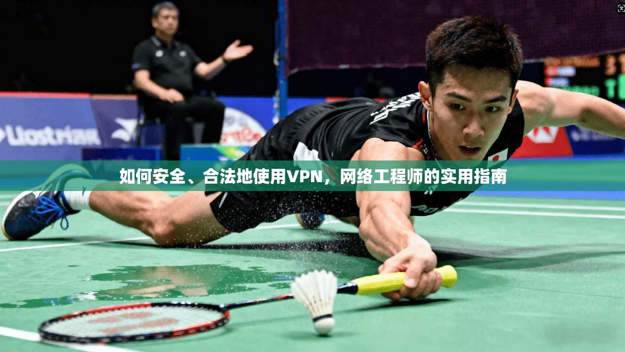 如何安全、合法地使用VPN,网络工程师的实用指南 如何安全、合法地使用VPN,网络工程师的实用指南