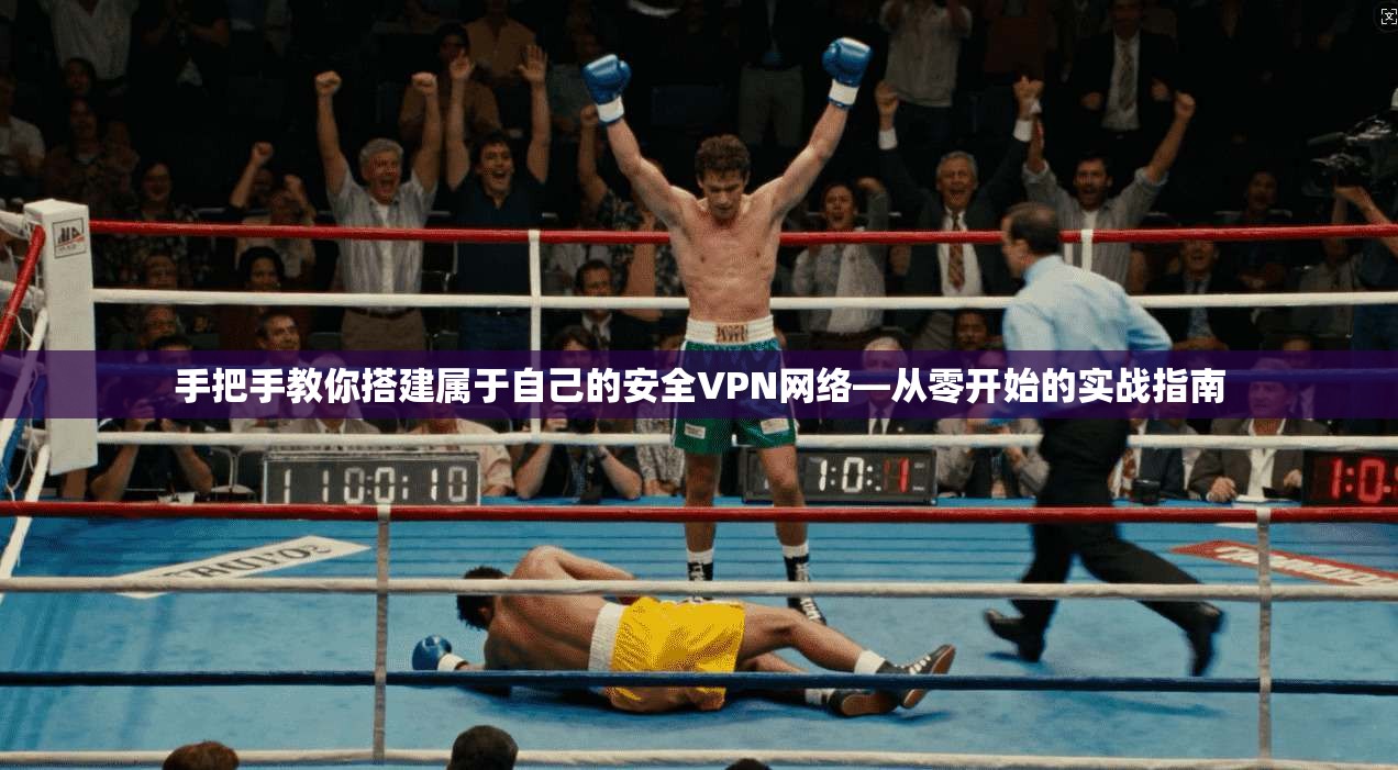 手把手教你搭建属于自己的安全VPN网络—从零开始的实战指南 手把手教你搭建属于自己的安全VPN网络—从零开始的实战指南