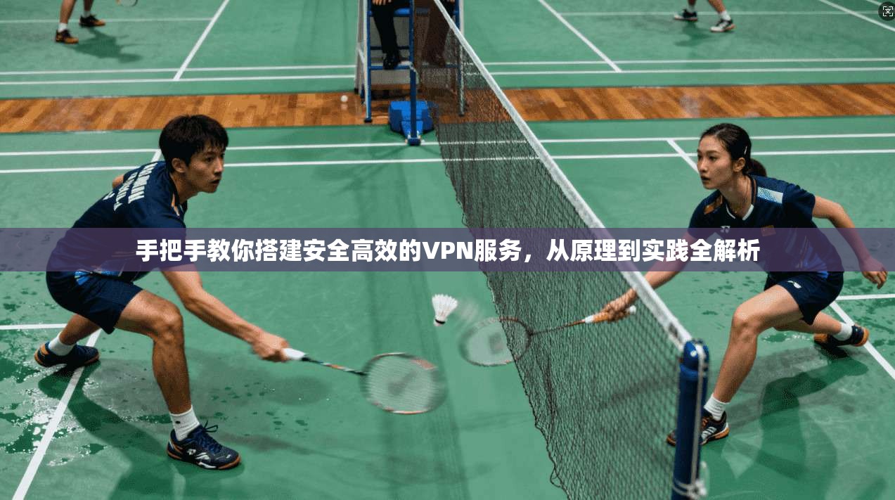 手把手教你搭建安全高效的VPN服务，从原理到实践全解析