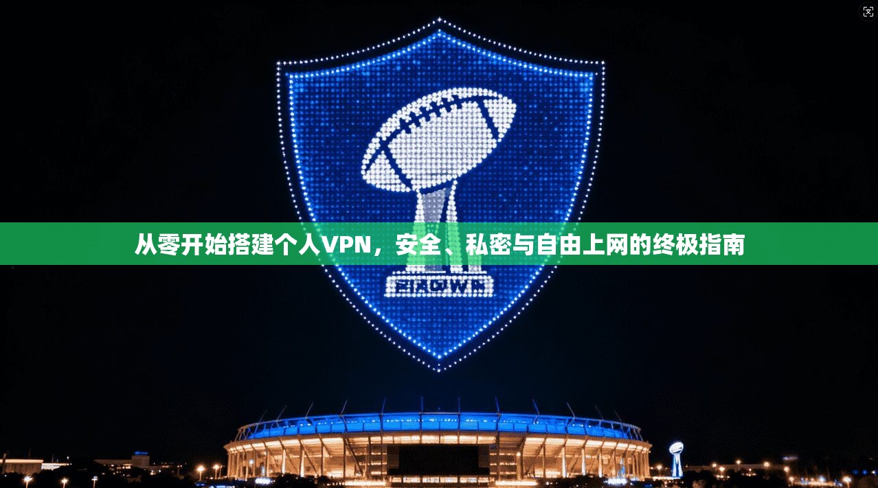 从零开始搭建个人VPN，安全、私密与自由上网的终极指南