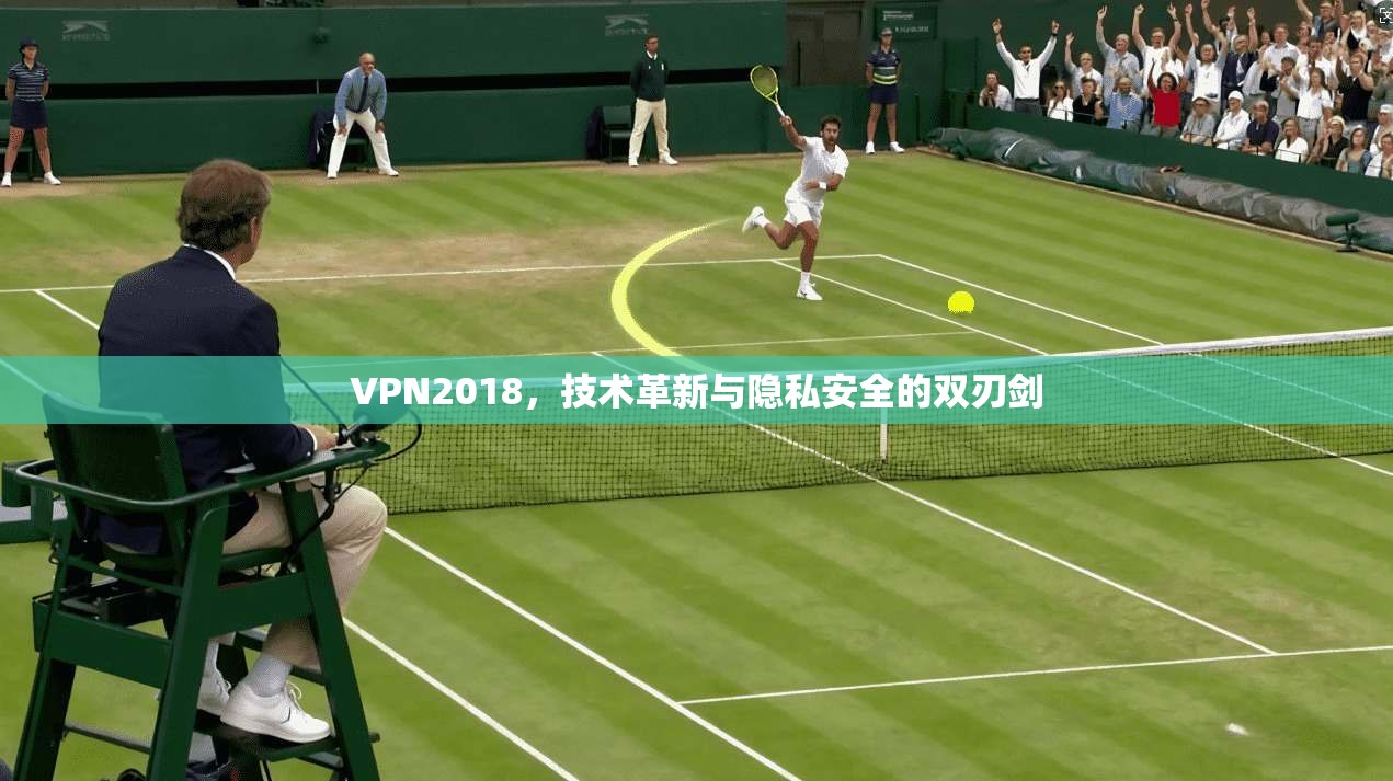 VPN2018,技术革新与隐私安全的双刃剑 VPN2018,技术革新与隐私安全的双刃剑