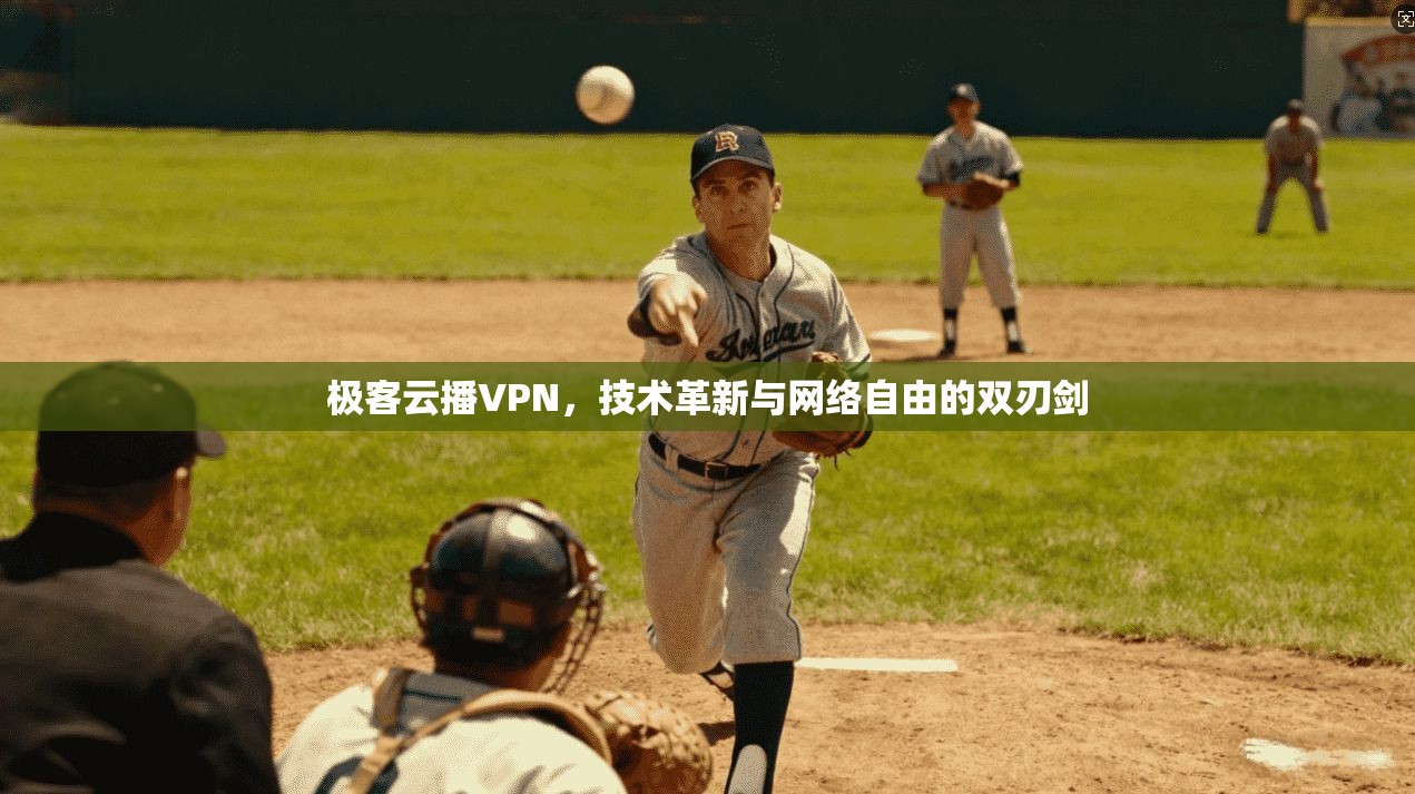 极客云播VPN，技术革新与网络自由的双刃剑
