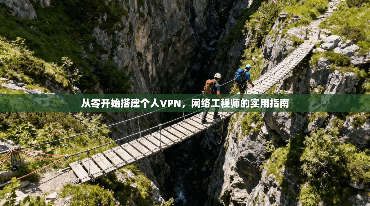 从零开始搭建个人VPN,网络工程师的实用指南 从零开始搭建个人VPN,网络工程师的实用指南