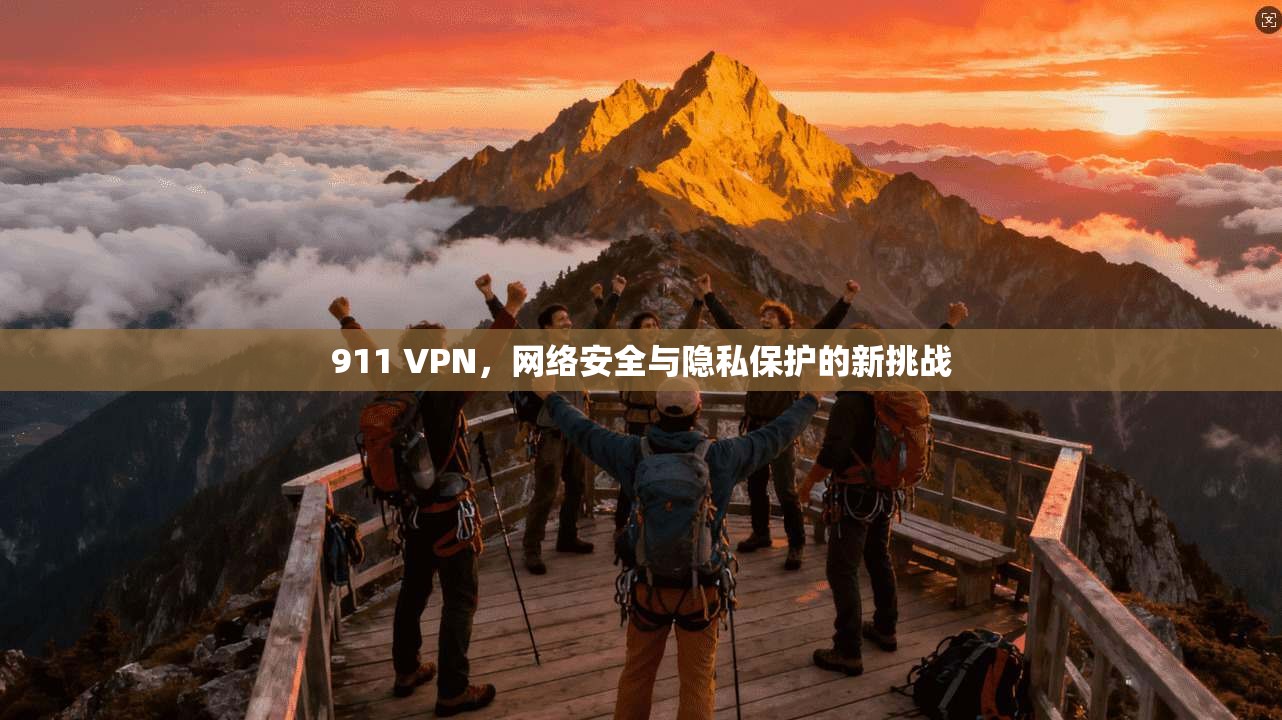 911 VPN,网络安全与隐私保护的新挑战 911 VPN,网络安全与隐私保护的新挑战