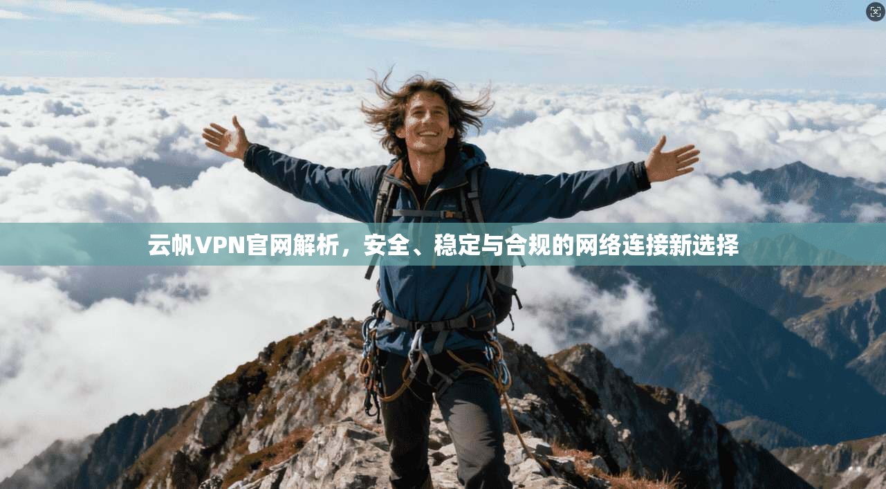 云帆VPN官网解析,安全、稳定与合规的网络连接新选择 云帆VPN官网解析,安全、稳定与合规的网络连接新选择
