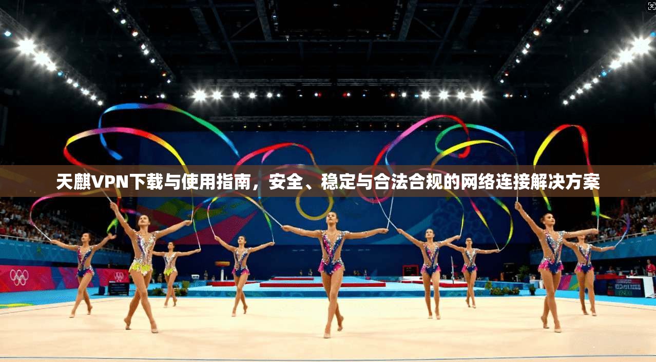天麒VPN下载与使用指南,安全、稳定与合法合规的网络连接解决方案 天麒VPN下载与使用指南,安全、稳定与合法合规的网络连接解决方案