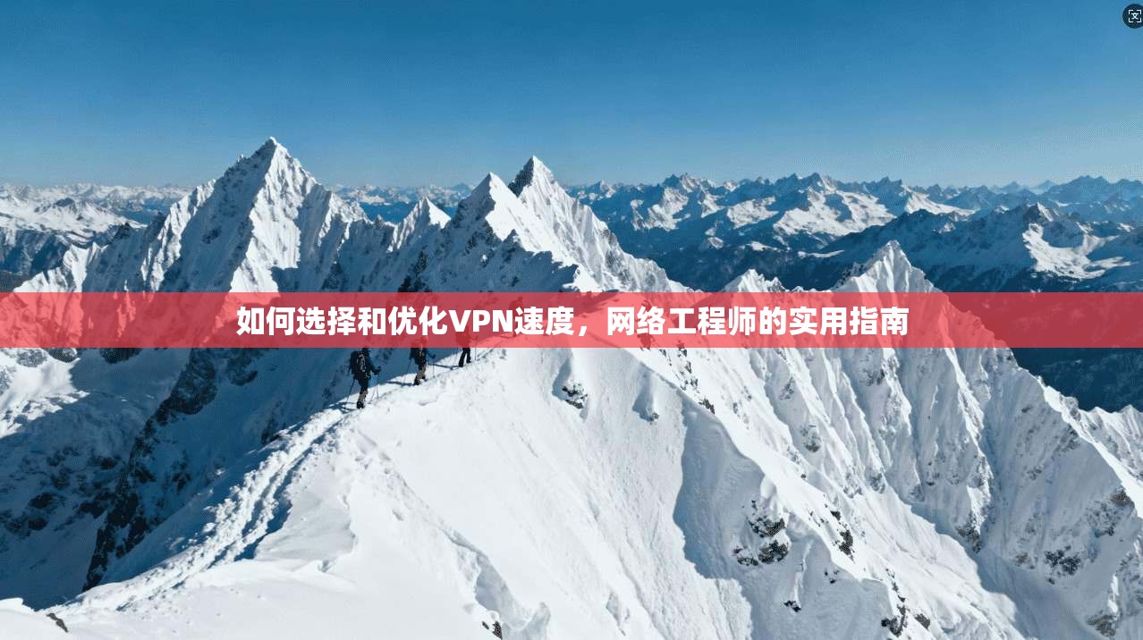 如何选择和优化VPN速度,网络工程师的实用指南 如何选择和优化VPN速度,网络工程师的实用指南