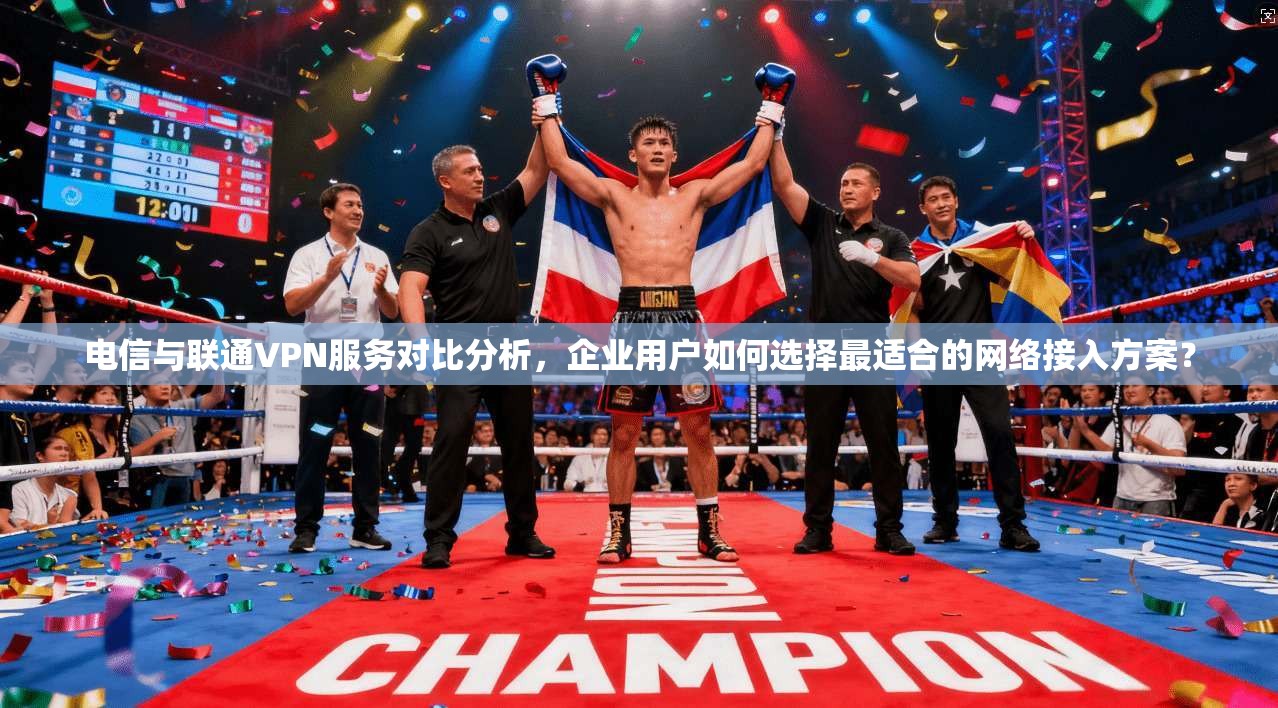 电信与联通VPN服务对比分析,企业用户如何选择最适合的网络接入方案? 电信与联通VPN服务对比分析,企业用户如何选择最适合的网络接入方案?