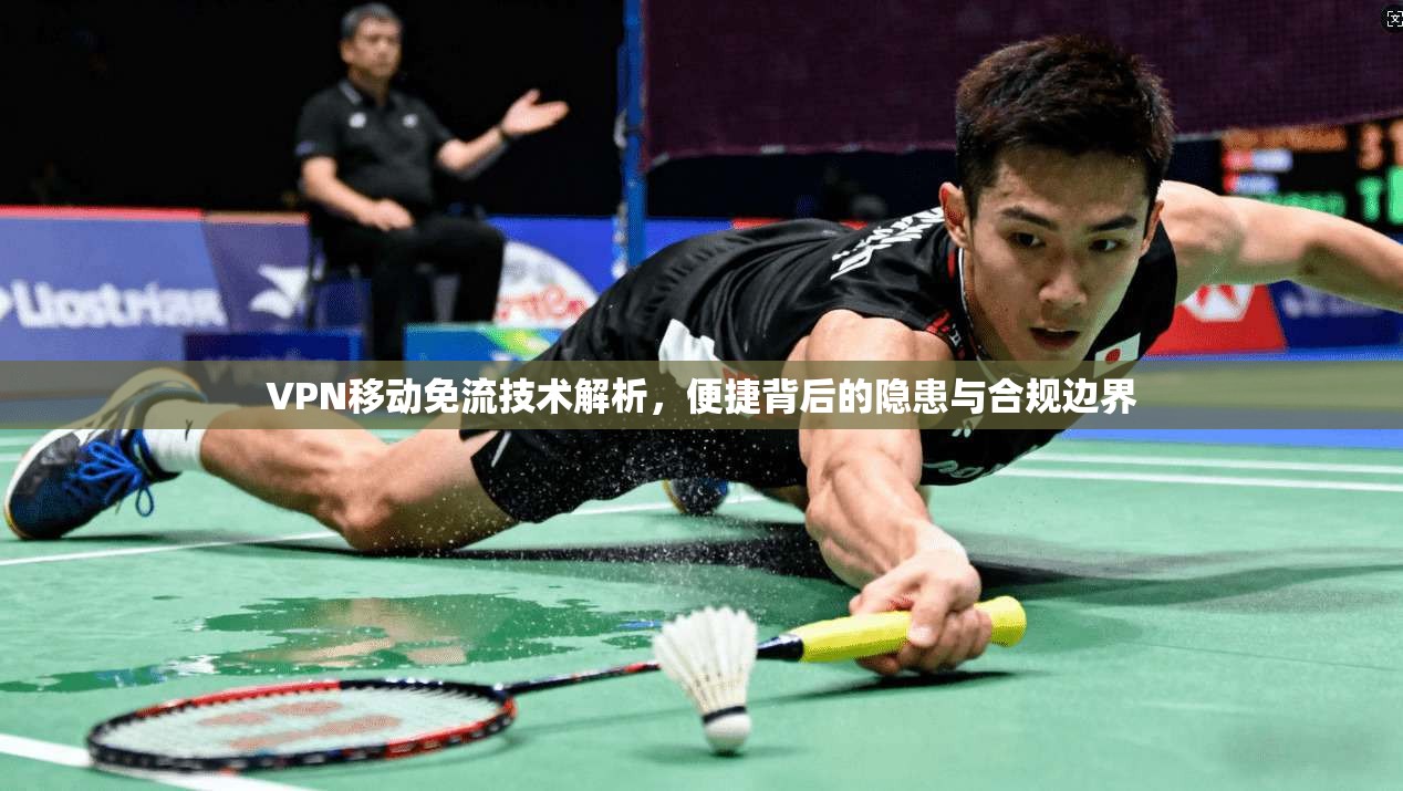VPN移动免流技术解析,便捷背后的隐患与合规边界 VPN移动免流技术解析,便捷背后的隐患与合规边界