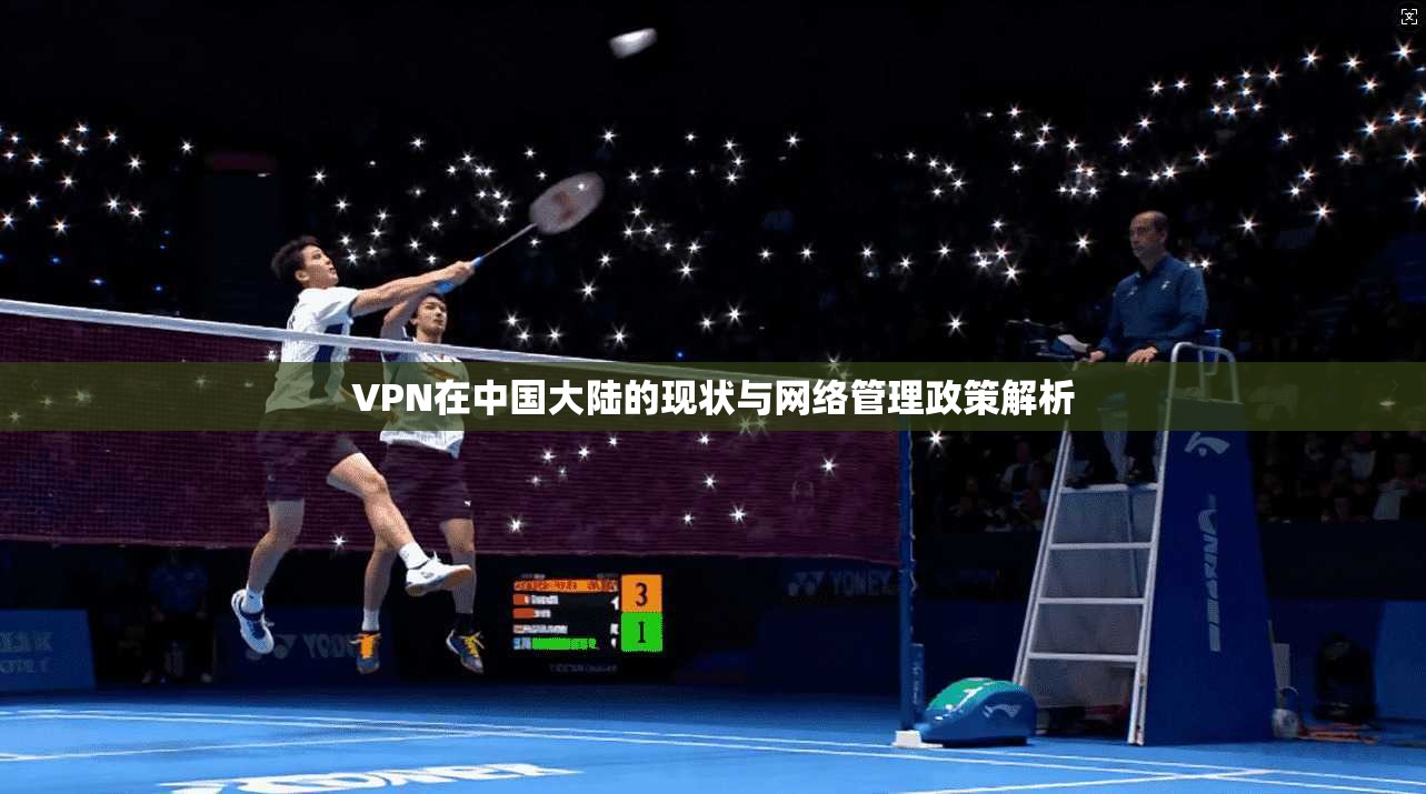 VPN在中国大陆的现状与网络管理政策解析 VPN在中国大陆的现状与网络管理政策解析