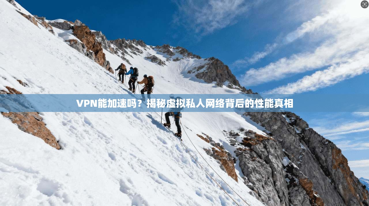 VPN能加速吗？揭秘虚拟私人网络背后的性能真相