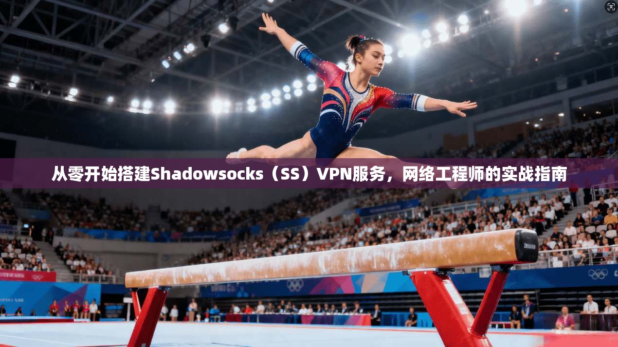 从零开始搭建Shadowsocks(SS)VPN服务,网络工程师的实战指南 从零开始搭建Shadowsocks(SS)VPN服务,网络工程师的实战指南