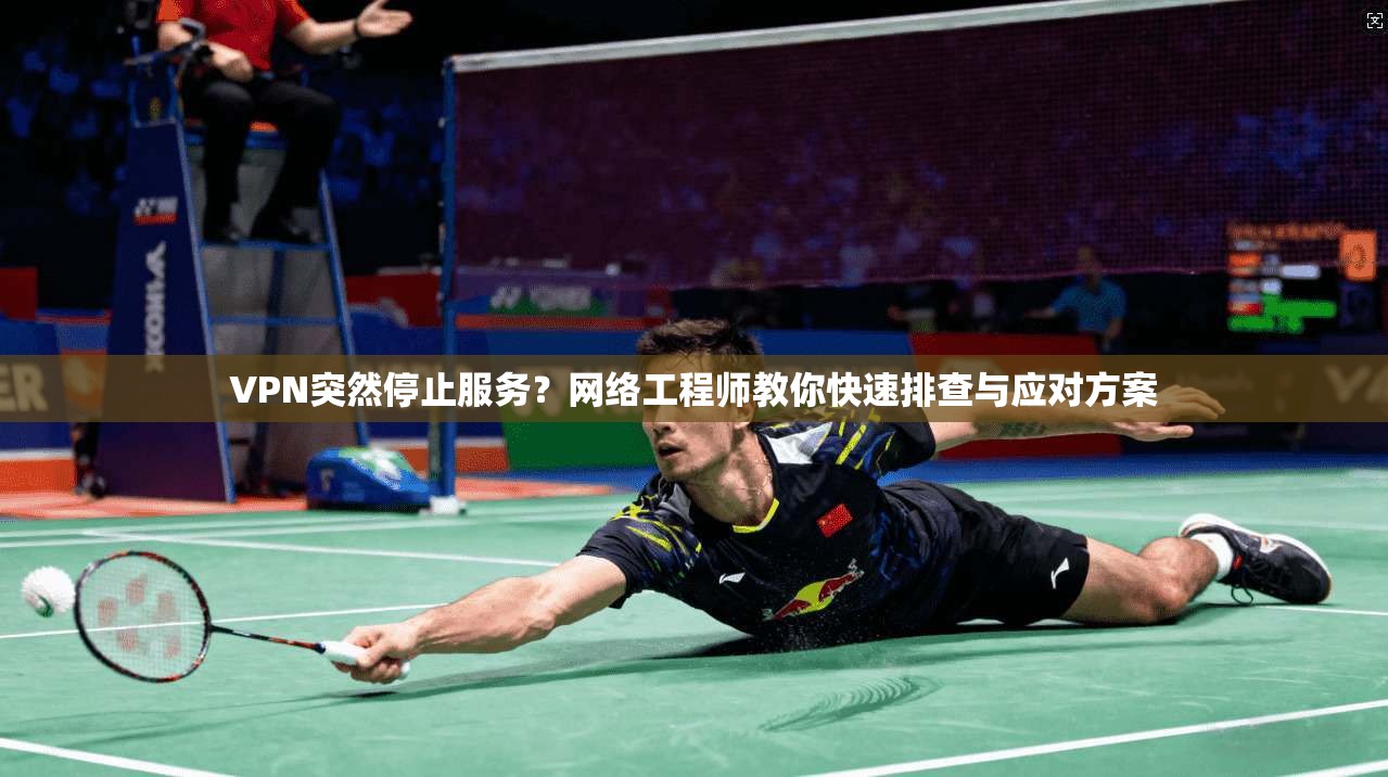 VPN突然停止服务？网络工程师教你快速排查与应对方案
